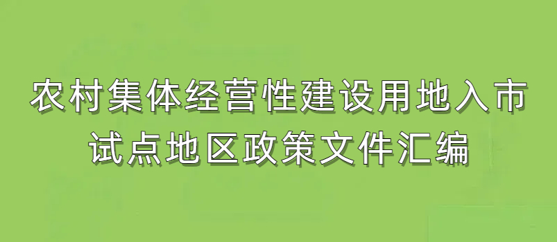 农村整体谋划性建设用地入市试点地区政策文件汇编（上篇）